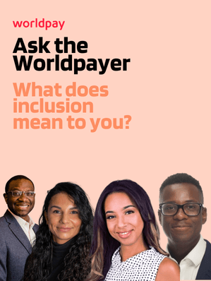 Salmon pink rectangle with text that says ‘Ask the Worldpayer. What does inclusion mean to you?’ Next to the text are four diverse employee head shots.